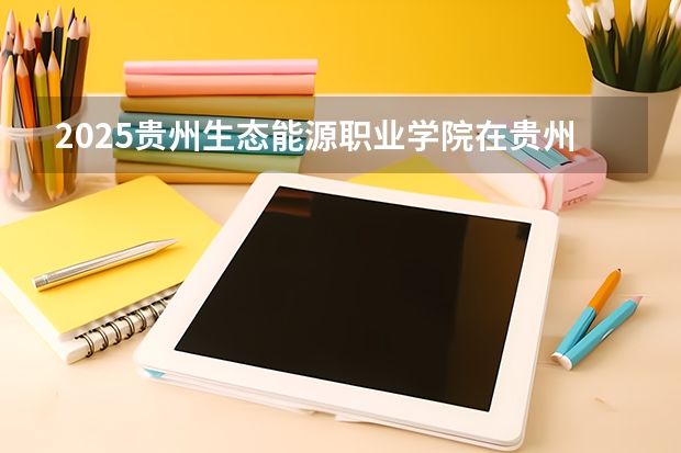 2025贵州生态能源职业学院在贵州招生计划人数汇总