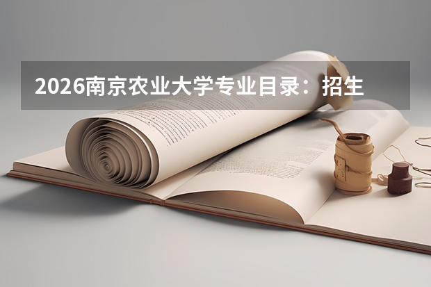 2026南京农业大学专业目录：招生专业+王牌优势专业
