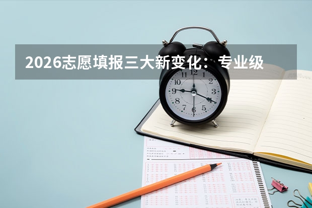 2026志愿填报三大新变化：专业级差取消、大类招生严控、山东专项纳入常规批