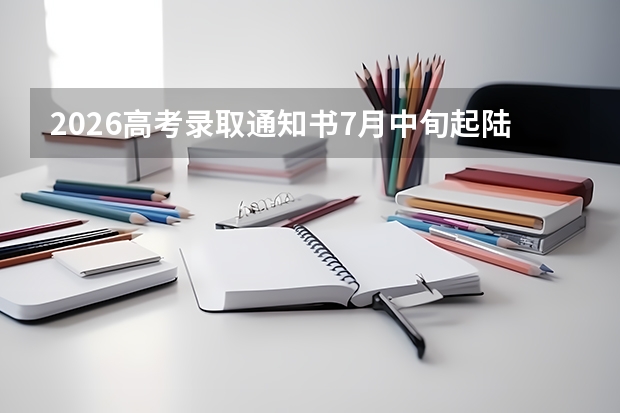 2026高考录取通知书7月中旬起陆续发放！提前批预计7月15日至20日寄出