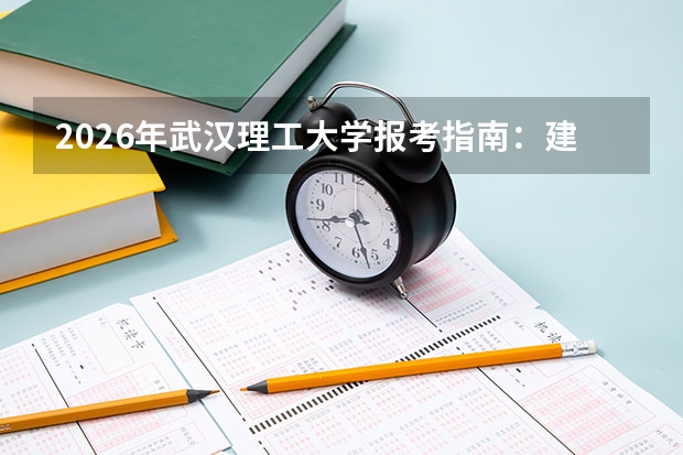 2026年武汉理工大学报考指南：建材建工交通汽车特色强校，珠峰拔尖班与卓越英才班培养详解