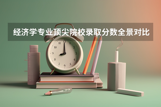 经济学专业顶尖院校录取分数全景对比：2026年报考指南