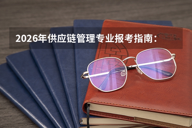 2026年供应链管理专业报考指南：分数、就业与选校全攻略