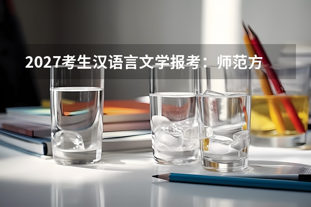 2027考生汉语言文学报考：师范方向与公务员方向
