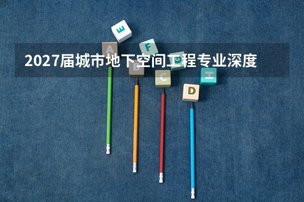 2027届城市地下空间工程专业深度盘点