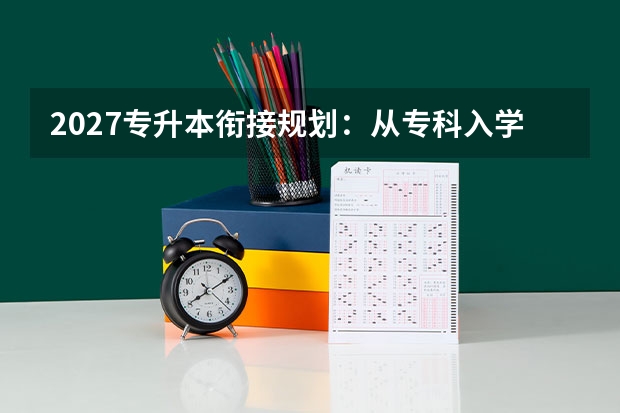 2027专升本衔接规划：从专科入学第一天开始的升本路线