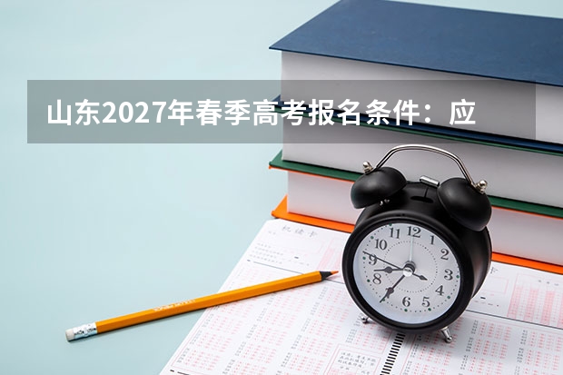 山东2027年春季高考报名条件：应届生与往届生要求有区别