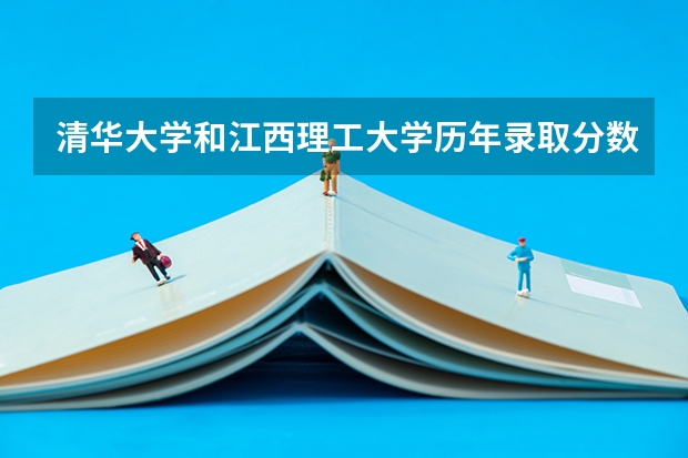 清华大学和江西理工大学历年录取分数线对比