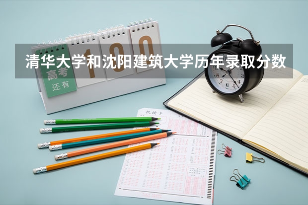 清华大学和沈阳建筑大学历年录取分数线对比